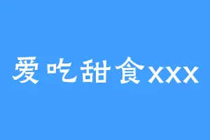 爱吃甜食xxx