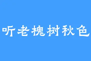 爱听老槐树秋色香