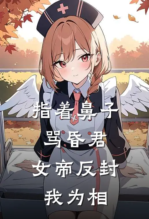 指着鼻子骂昏君，女帝反封我为相