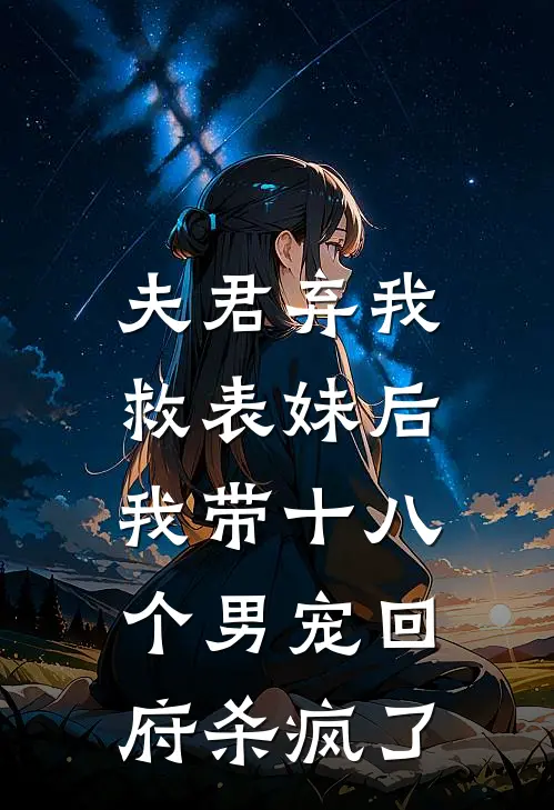 夫君弃我救表妹后，我带十八个男宠回府杀疯了阿荨傅宴全本免费在线阅读_阿荨傅宴全文阅读