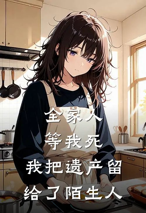 全家人等我死，我把遗产留给了陌生人纪远洲赵敏免费小说大全_完结的小说全家人等我死，我把遗产留给了陌生人(纪远洲赵敏)