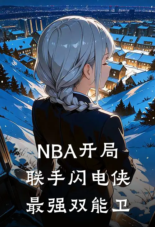 NBA开局联手闪电侠最强双能卫(李慕白韦德)完整版免费全文阅读_最热门小说NBA开局联手闪电侠最强双能卫李慕白韦德