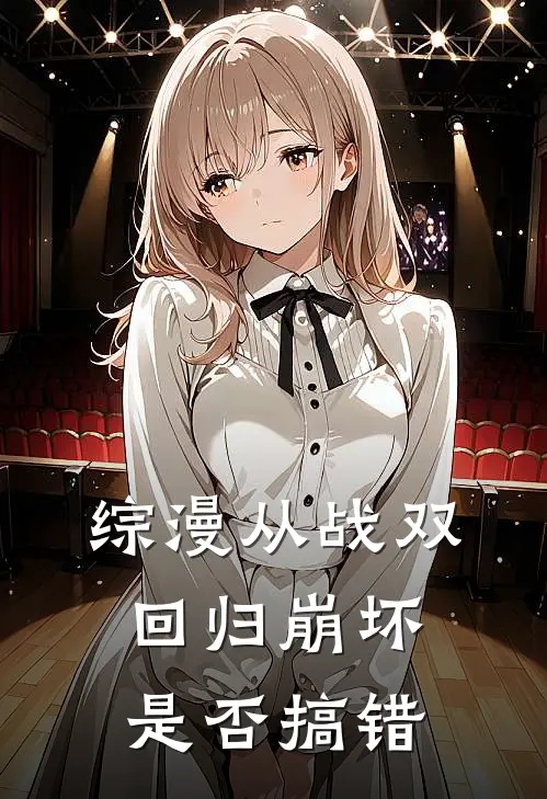 综漫从战双回归崩坏是否搞错卡塞尔琪亚娜免费小说全集_免费阅读无弹窗综漫从战双回归崩坏是否搞错卡塞尔琪亚娜