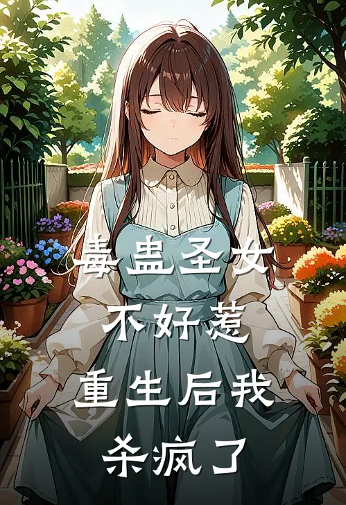 毒蛊圣女不好惹，重生后我杀疯了沈忠沈云樱小说完结_免费小说全本毒蛊圣女不好惹，重生后我杀疯了(沈忠沈云樱)