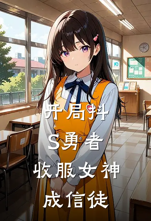 开局抖S勇者，收服女神成信徒(何鲍君莉莉安娜)最热门小说_小说完整版开局抖S勇者，收服女神成信徒何鲍君莉莉安娜