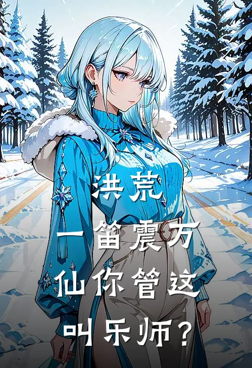 林风赵乾《洪荒：一笛震万仙你管这叫乐师？》最新章节阅读_(洪荒：一笛震万仙你管这叫乐师？)全章节免费在线阅读