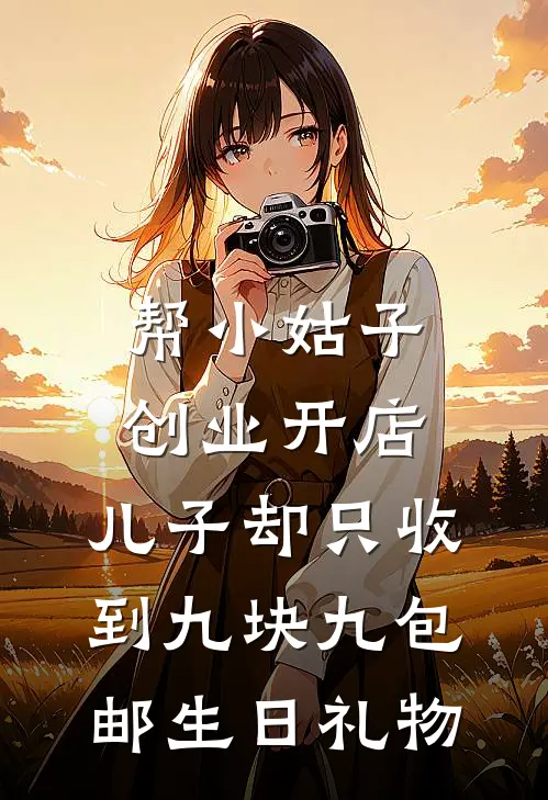 帮小姑子创业开店，儿子却只收到九块九包邮生日礼物(奥特曼薇薇)在哪看免费小说_全本免费完结小说帮小姑子创业开店，儿子却只收到九块九包邮生日礼物奥特曼薇薇