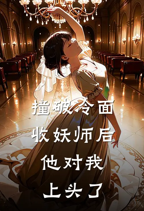 撞破冷面收妖师后，他对我上头了苏阮阮江烬最新小说推荐_热门小说排行榜撞破冷面收妖师后，他对我上头了(苏阮阮江烬)