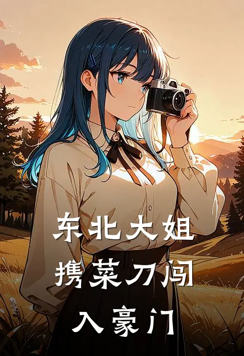 东北大姐携菜刀闯入豪门全文免费阅读无弹窗大结局_东北大姐携菜刀闯入豪门（李凤英沈清澜）最新小说