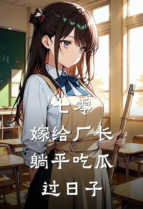 七零：嫁给厂长，躺平吃瓜过日子(苏云舒刘春草)免费阅读全文_免费完结版小说七零：嫁给厂长，躺平吃瓜过日子苏云舒刘春草