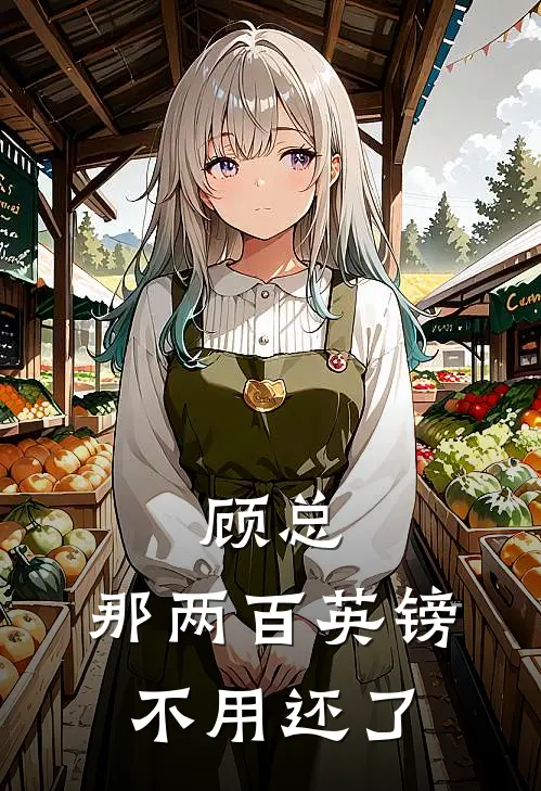 顾总，那两百英镑不用还了(林浅顾司寒)全本免费小说_阅读免费小说顾总，那两百英镑不用还了林浅顾司寒