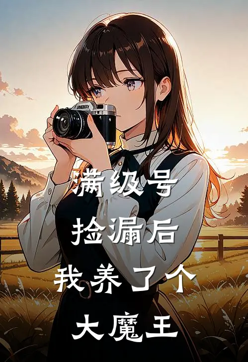 满级号捡漏后，我养了个大魔王秦小满秦小满免费小说完整版_最新好看小说满级号捡漏后，我养了个大魔王秦小满秦小满