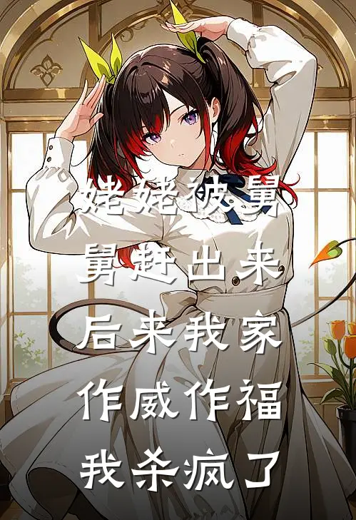 姥姥被舅舅赶出来后来我家作威作福，我杀疯了(抖音热门)完整版免费小说_完结版小说推荐姥姥被舅舅赶出来后来我家作威作福，我杀疯了(抖音热门)