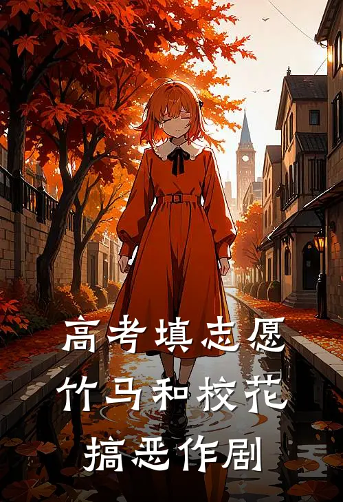 李诗雅周闯高考填志愿，竹马和校花搞恶作剧全文免费阅读_李诗雅周闯完整版免费阅读