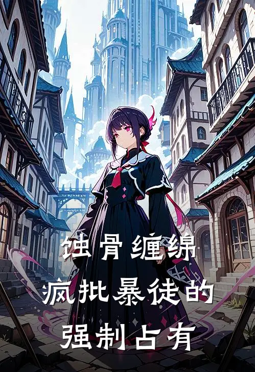 蚀骨缠绵，疯批暴徒的强制占有