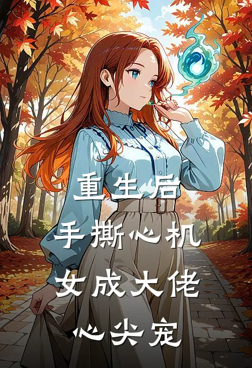 重生后，手撕心机女成大佬心尖宠