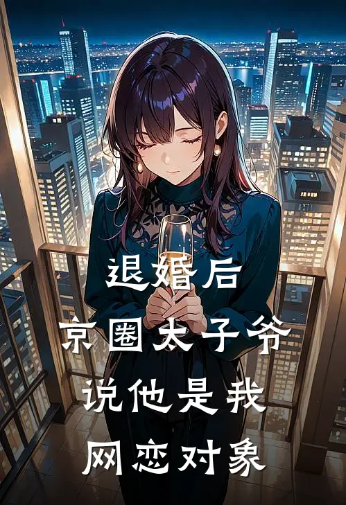 退婚后，京圈太子爷说他是我网恋对象(京圈沈清辞)完结小说推荐_小说全文免费阅读退婚后，京圈太子爷说他是我网恋对象京圈沈清辞