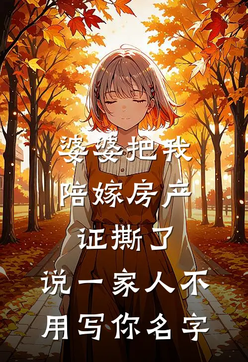 婆婆把我陪嫁房产证撕了，说“一家人不用写你名字苏念陈浩全本免费完结小说_免费小说完结婆婆把我陪嫁房产证撕了，说“一家人不用写你名字苏念陈浩