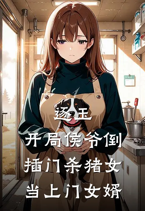 逐玉，开局侯爷倒插门杀猪女当上门女婿(樊长玉谢征)全本免费小说_最新章节列表逐玉，开局侯爷倒插门杀猪女当上门女婿(樊长玉谢征)