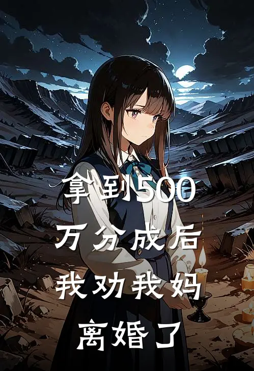 拿到500万分成后，我劝我妈离婚了(翠萍热门)在线免费小说_免费阅读全文拿到500万分成后，我劝我妈离婚了(翠萍热门)