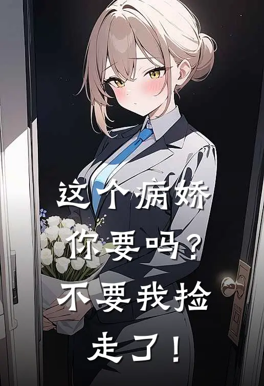 这个病娇你要吗？不要我捡走了！穆远舟魏玲玲小说完结免费_最新章节列表这个病娇你要吗？不要我捡走了！(穆远舟魏玲玲)