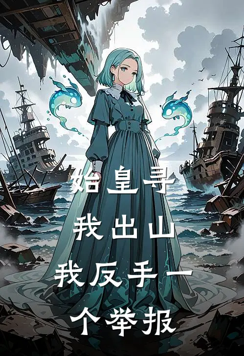 始皇寻我出山，我反手一个举报(始皇秦始皇)热门小说排行_完结版小说始皇寻我出山，我反手一个举报始皇秦始皇