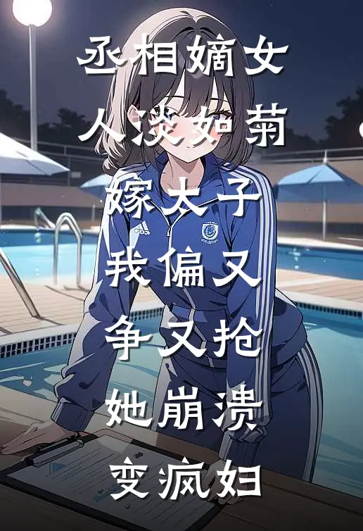 丞相嫡女人淡如菊嫁太子，我偏又争又抢，她崩溃变疯妇