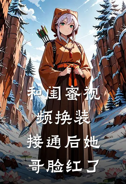 和闺蜜视频换装，接通后她哥脸红了陆澈陆瑶免费小说_完本免费小说和闺蜜视频换装，接通后她哥脸红了陆澈陆瑶