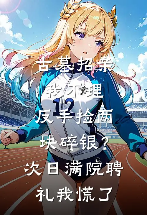 古墓招亲我不理，反手捡两块碎银？次日满院聘礼我慌了药童沈沁热门小说完结_热门的小说古墓招亲我不理，反手捡两块碎银？次日满院聘礼我慌了药童沈沁