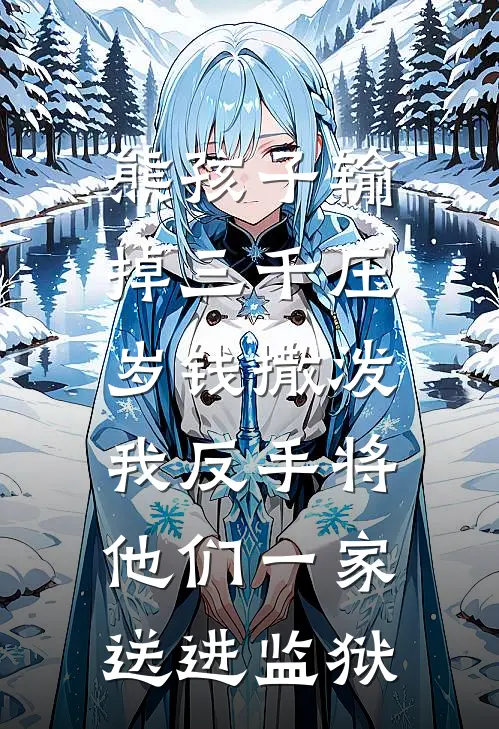 熊孩子输掉三千压岁钱撒泼，我反手将他们一家送进监狱晏佳穗赵云河免费小说在线看_完本小说阅读熊孩子输掉三千压岁钱撒泼，我反手将他们一家送进监狱(晏佳穗赵云河)