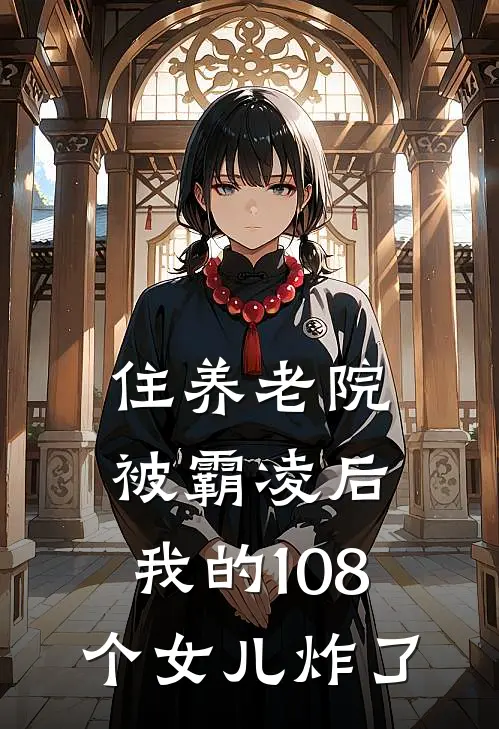 住养老院被霸凌后，我的108个女儿炸了