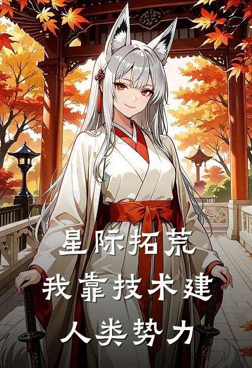 星际拓荒：我靠技术建人类势力林航科恩小说完结_免费小说全本星际拓荒：我靠技术建人类势力(林航科恩)