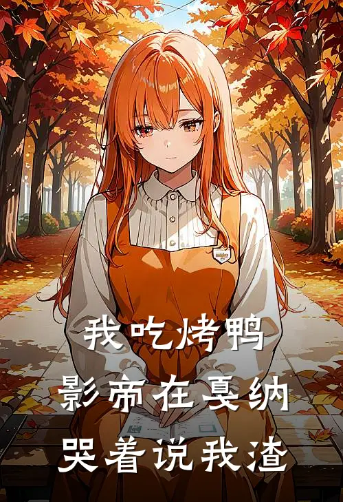 苏月王家卫（我吃烤鸭，影帝在戛纳哭着说我渣）全文免费阅读无弹窗大结局_