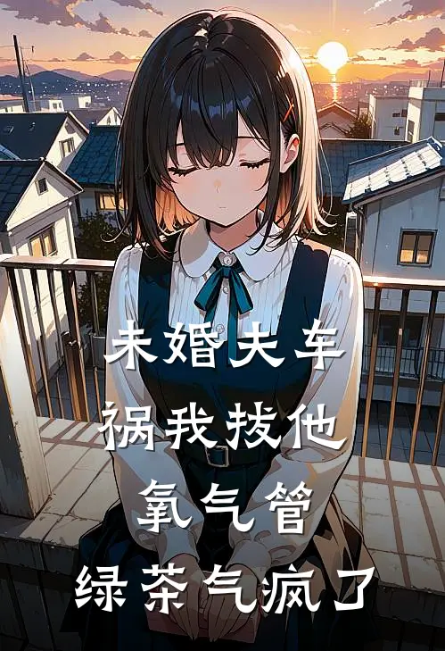 未婚夫车祸我拔他氧气管，绿茶气疯了