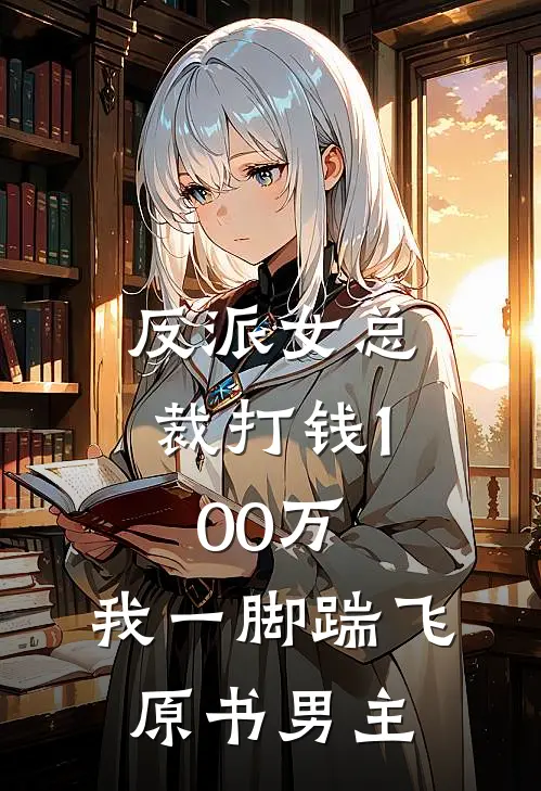 反派女总裁打钱100万，我一脚踹飞原书男主白芙美甄苟已完结小说推荐_完整版小说反派女总裁打钱100万，我一脚踹飞原书男主(白芙美甄苟)