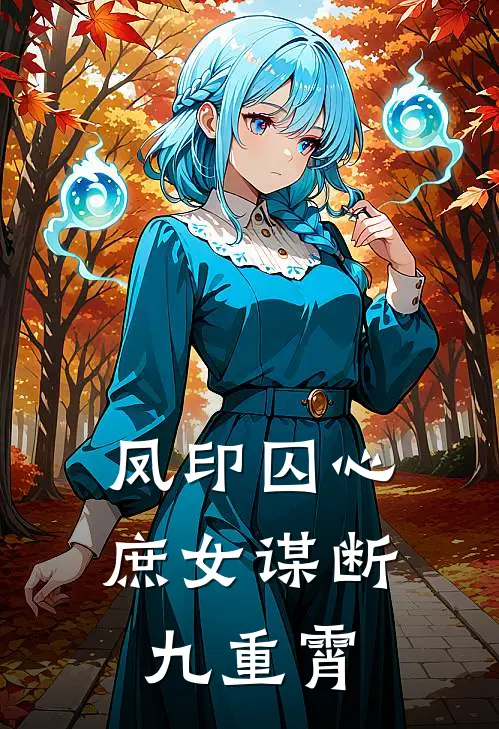 凤印囚心：庶女谋断九重霄沈若薇萧景渊免费热门小说_最热门小说凤印囚心：庶女谋断九重霄沈若薇萧景渊