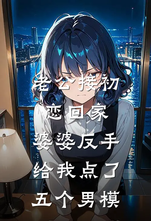 老公接初恋回家，婆婆反手给我点了五个男模顾延苏柔免费热门小说_最热门小说老公接初恋回家，婆婆反手给我点了五个男模顾延苏柔