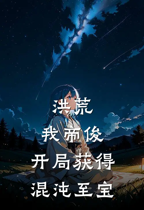 洪荒：我帝俊，开局获得混沌至宝帝俊帝俊热门小说阅读_完本完结小说洪荒：我帝俊，开局获得混沌至宝帝俊帝俊