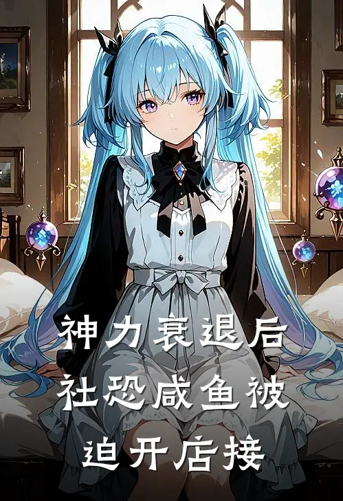 神力衰退后，社恐咸鱼被迫开店接沈眠帕金森热门小说阅读_好看的小说推荐完结神力衰退后，社恐咸鱼被迫开店接沈眠帕金森