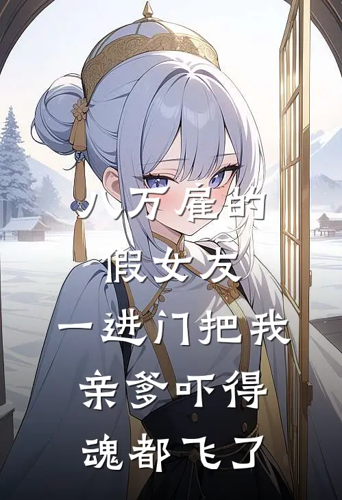 八万雇的假女友，一进门把我亲爹吓得魂都飞了(苏建军林薇)完整版免费小说_最热门小说八万雇的假女友，一进门把我亲爹吓得魂都飞了(苏建军林薇)