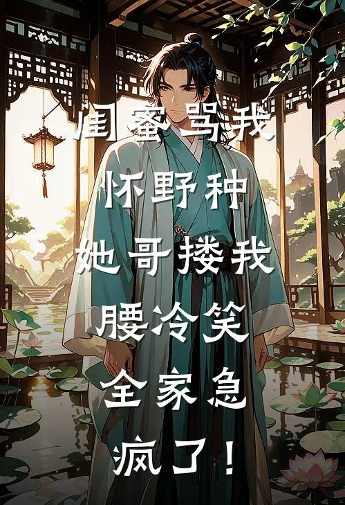 闺蜜骂我怀野种，她哥搂我腰冷笑，全家急疯了！陆笙柚柚免费小说完整版_完结版小说阅读闺蜜骂我怀野种，她哥搂我腰冷笑，全家急疯了！(陆笙柚柚)