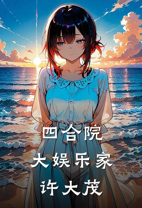 四合院：大娱乐家许大茂许大茂何大清在线免费小说_最新推荐小说四合院：大娱乐家许大茂(许大茂何大清)