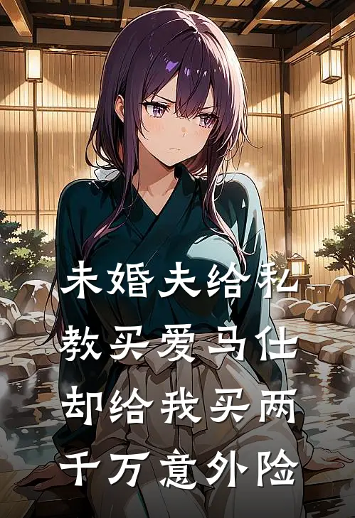 未婚夫给私教买爱马仕，却给我买两千万意外险全文免费阅读无弹窗大结局_未婚夫给私教买爱马仕，却给我买两千万意外险（爱马仕赵子轩）最新小说