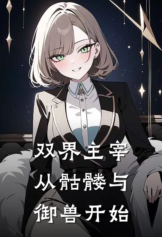 双界主宰：从骷髅与御兽开始杨帆杨小柔推荐完结小说_热门小说在线阅读双界主宰：从骷髅与御兽开始(杨帆杨小柔)