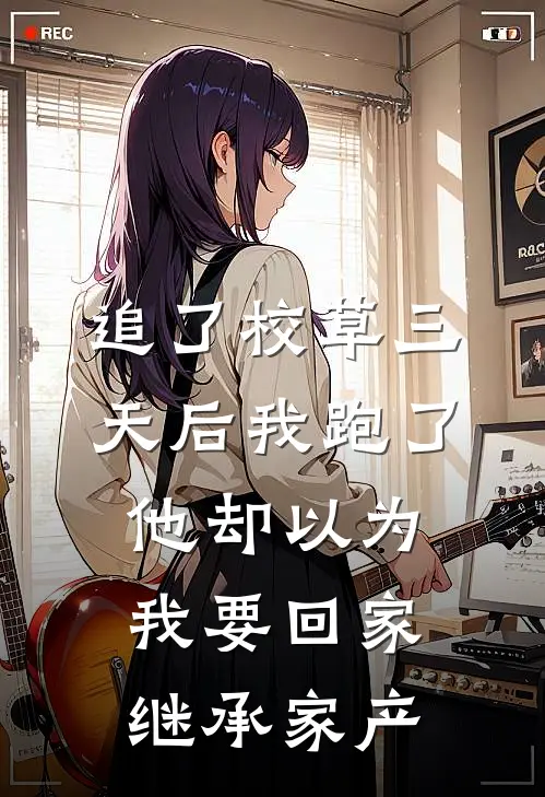 许念周蒙蒙《追了校草三天后我跑了，他却以为我要回家继承家产》完结版阅读_(追了校草三天后我跑了，他却以为我要回家继承家产)全集阅读