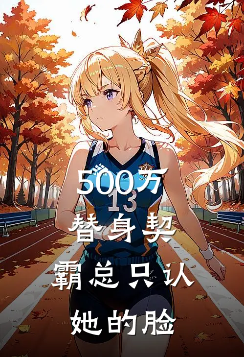 500万替身契，霸总只认她的脸