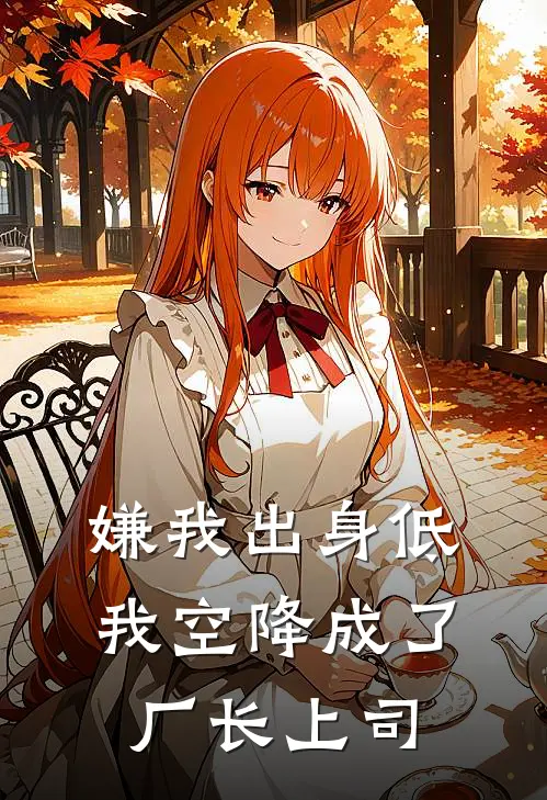 嫌我出身低，我空降成了厂长上司