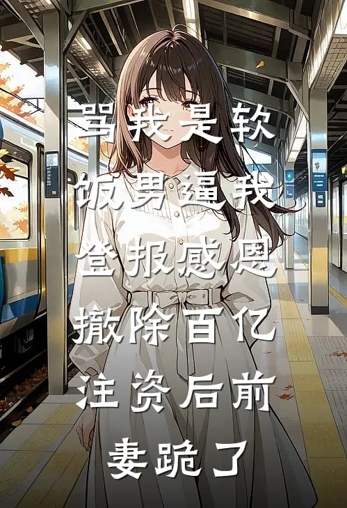 苏晴陆彦(骂我是软饭男逼我登报感恩，撤除百亿注资后前妻跪了)全文免费在线阅读_骂我是软饭男逼我登报感恩，撤除百亿注资后前妻跪了完整版免费在线阅读