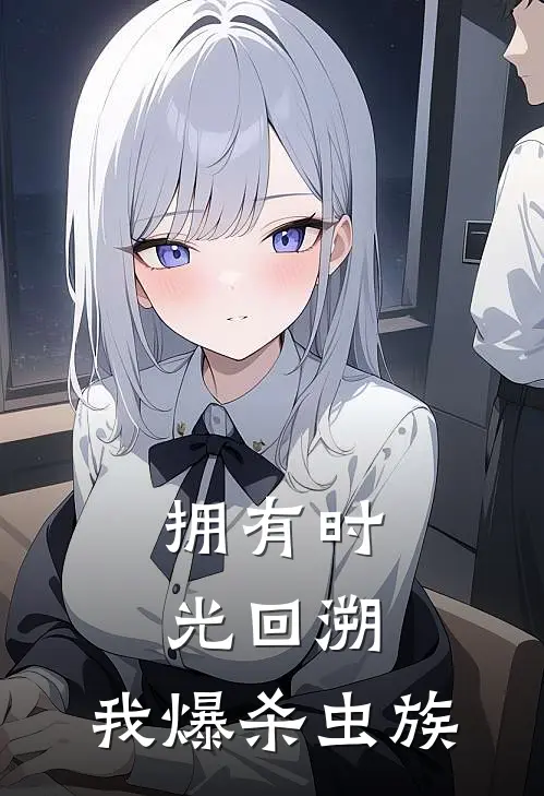 林骄阳罗格拥有时光回溯，我爆杀虫族全文免费阅读_林骄阳罗格完整版免费阅读