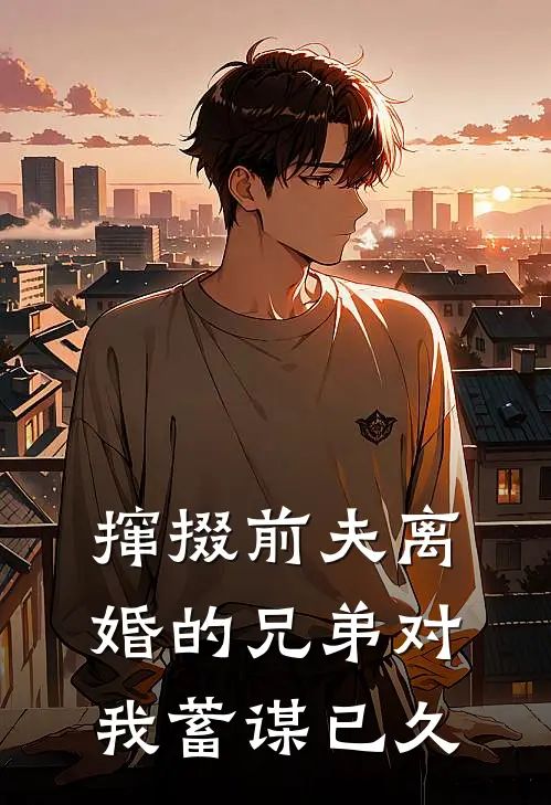 撺掇前夫离婚的兄弟对我蓄谋已久乔滋周越临全文免费阅读_完结热门小说撺掇前夫离婚的兄弟对我蓄谋已久(乔滋周越临)